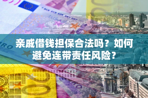 北京亲戚借钱担保合法吗？如何避免连带责任风险？