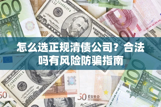 北京怎么选正规清债公司？合法吗有风险防骗指南