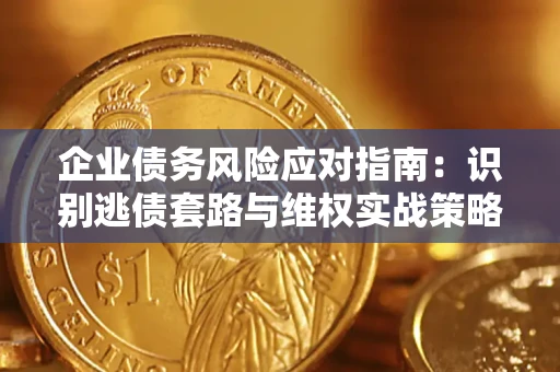 北京企业债务风险应对指南：识别逃债套路与维权实战策略
