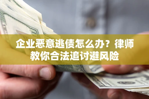 北京企业恶意逃债怎么办？律师教你合法追讨避风险