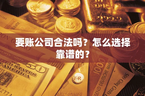 北京要账公司合法吗？怎么选择靠谱的？