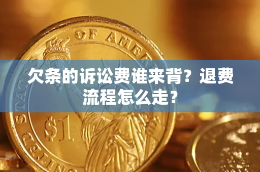 北京欠条的诉讼费谁来背？退费流程怎么走？