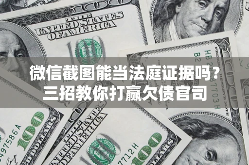 北京微信截图能当法庭证据吗？三招教你打赢欠债官司