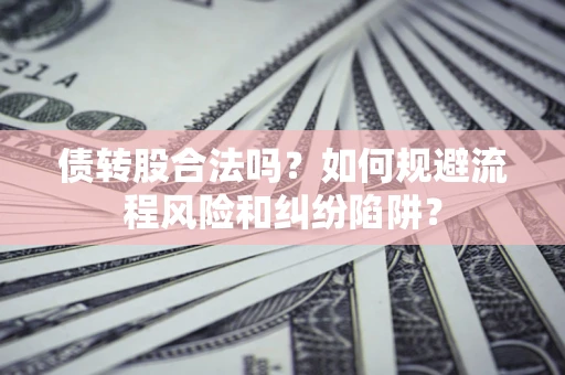北京债转股合法吗？如何规避流程风险和纠纷陷阱？
