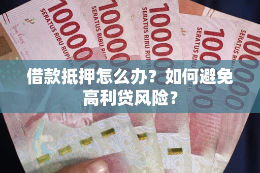 北京借款抵押怎么办？如何避免高利贷风险？