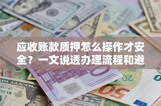 北京应收账款质押怎么操作才安全？一文说透办理流程和避险绝招
